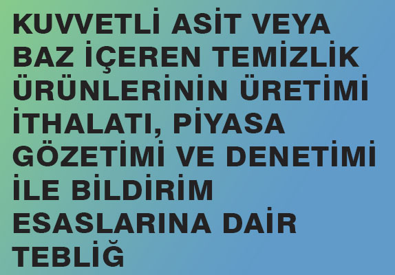 KUVVETLİ ASİT VEYA BAZ İÇEREN TEMİZLİK ÜRÜNLERİNİN ÜRETİMİ, İTHALATI, PİYASA GÖZETİMİ VE DENETİMİ İLE BİLDİRİM ESASLARINA DAİR TEBLİĞ