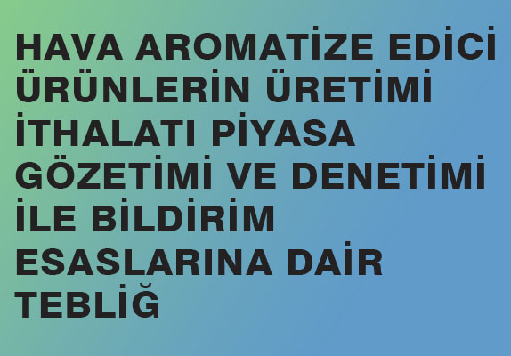 HAVA AROMATİZE EDİCİ ÜRÜNLERİN ÜRETİMİ, İTHALATI, PİYASA GÖZETİMİ VE DENETİMİ İLE BİLDİRİM ESASLARINA DAİR TEBLİĞ